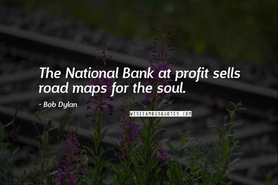 Bob Dylan Quotes: The National Bank at profit sells road maps for the soul.