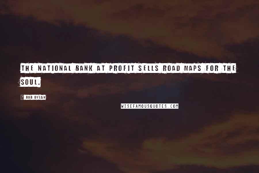Bob Dylan Quotes: The National Bank at profit sells road maps for the soul.