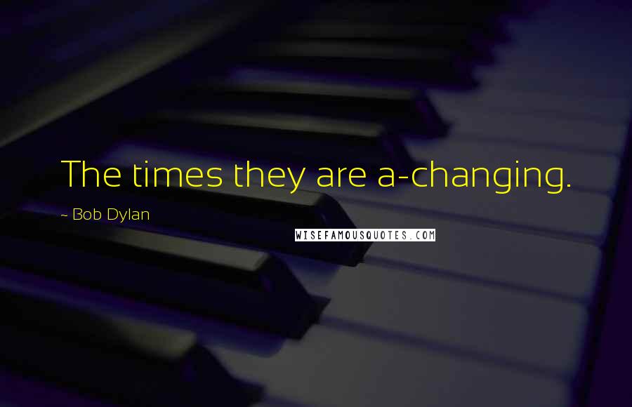 Bob Dylan Quotes: The times they are a-changing.