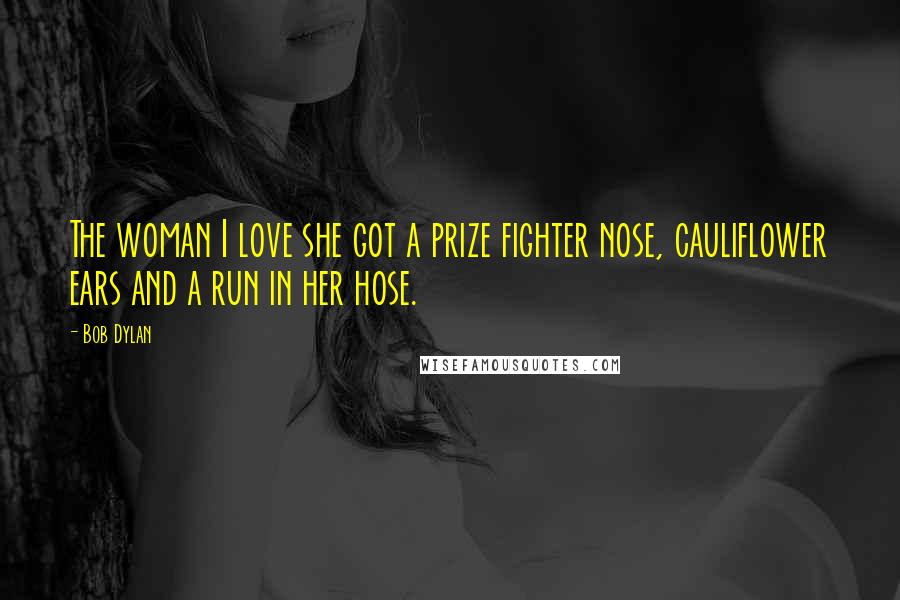 Bob Dylan Quotes: The woman I love she got a prize fighter nose, cauliflower ears and a run in her hose.