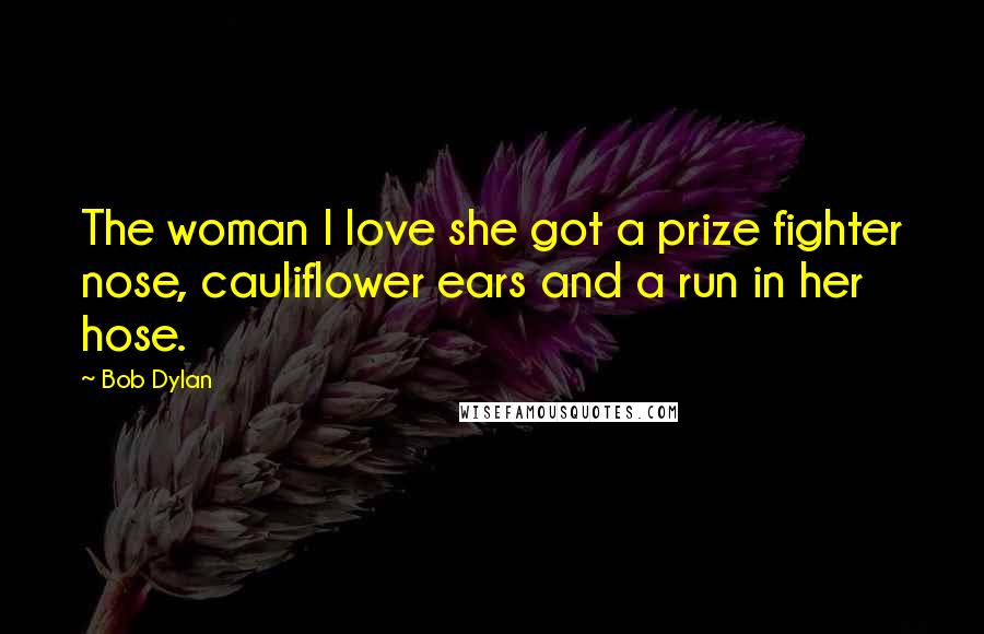 Bob Dylan Quotes: The woman I love she got a prize fighter nose, cauliflower ears and a run in her hose.