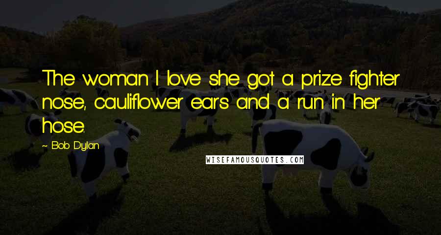 Bob Dylan Quotes: The woman I love she got a prize fighter nose, cauliflower ears and a run in her hose.