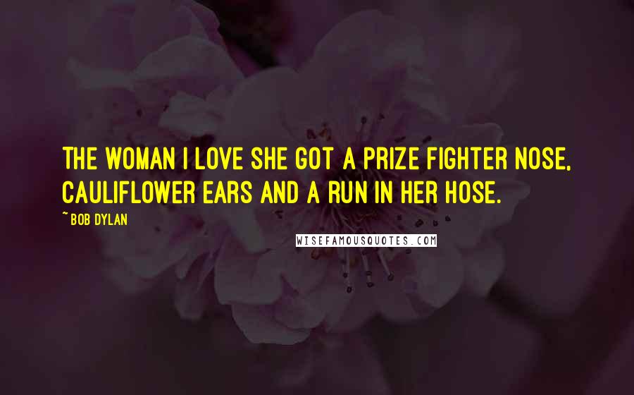 Bob Dylan Quotes: The woman I love she got a prize fighter nose, cauliflower ears and a run in her hose.