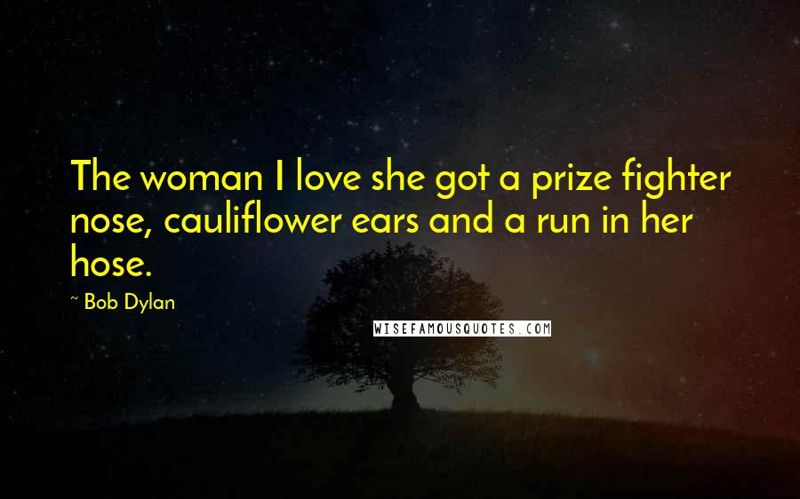 Bob Dylan Quotes: The woman I love she got a prize fighter nose, cauliflower ears and a run in her hose.