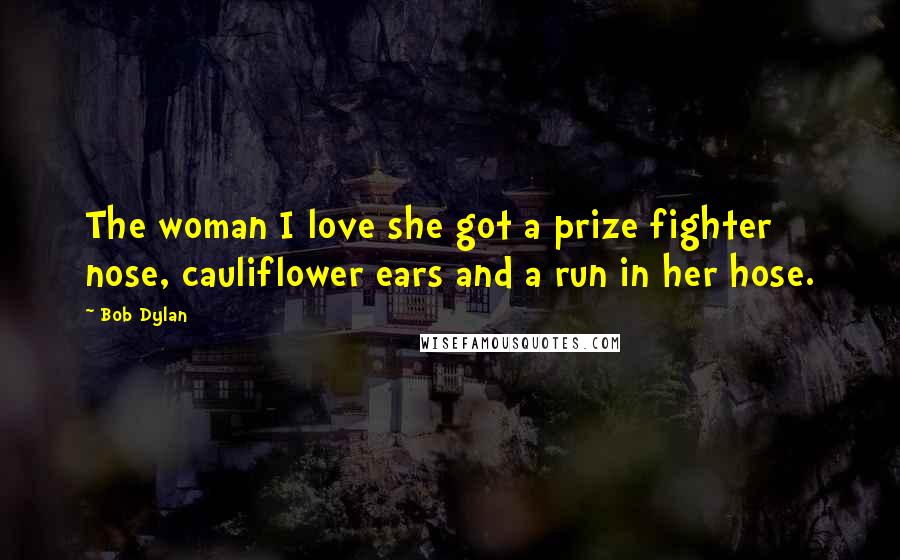 Bob Dylan Quotes: The woman I love she got a prize fighter nose, cauliflower ears and a run in her hose.