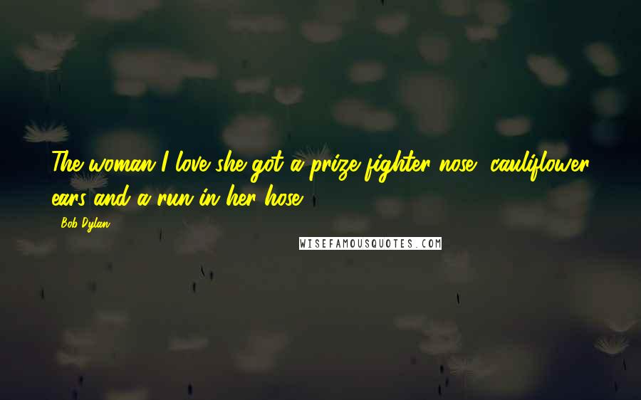 Bob Dylan Quotes: The woman I love she got a prize fighter nose, cauliflower ears and a run in her hose.