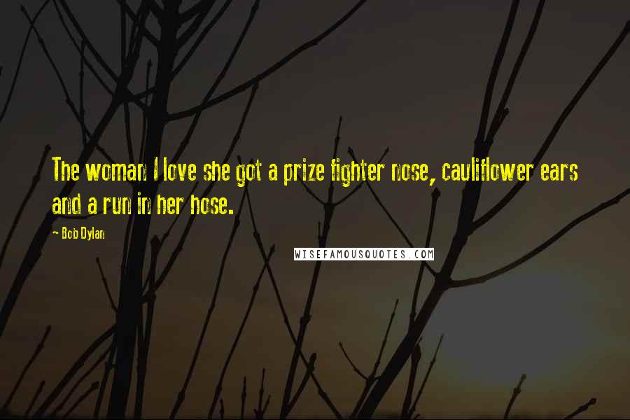 Bob Dylan Quotes: The woman I love she got a prize fighter nose, cauliflower ears and a run in her hose.