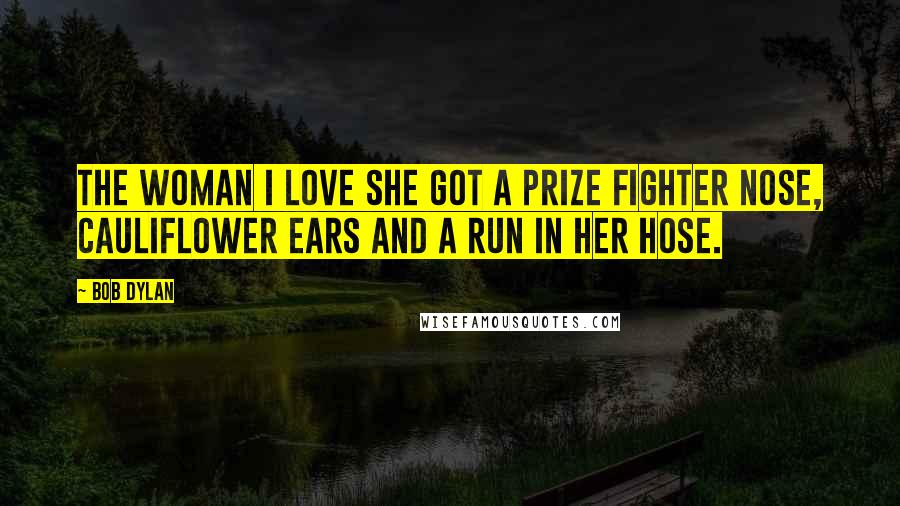 Bob Dylan Quotes: The woman I love she got a prize fighter nose, cauliflower ears and a run in her hose.