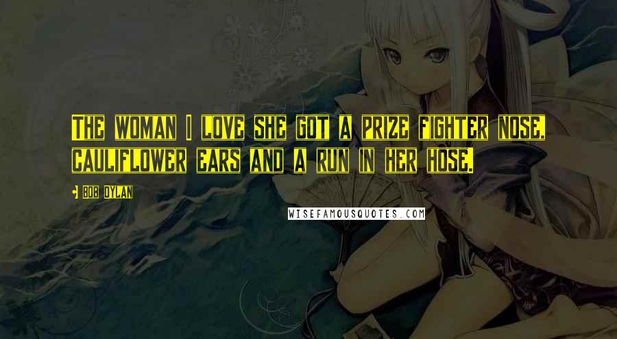 Bob Dylan Quotes: The woman I love she got a prize fighter nose, cauliflower ears and a run in her hose.