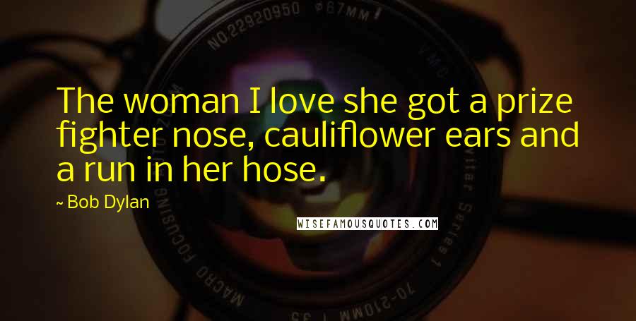 Bob Dylan Quotes: The woman I love she got a prize fighter nose, cauliflower ears and a run in her hose.