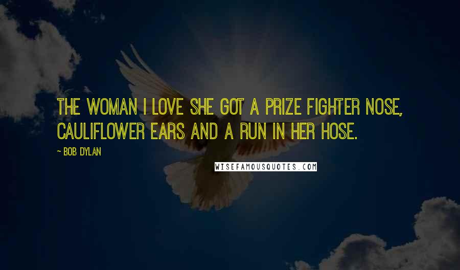 Bob Dylan Quotes: The woman I love she got a prize fighter nose, cauliflower ears and a run in her hose.