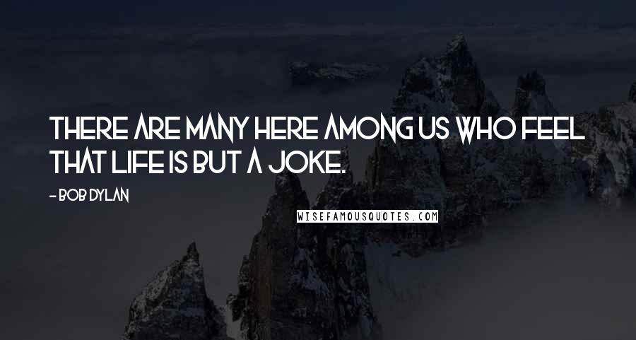 Bob Dylan Quotes: There are many here among us who feel that life is but a joke.