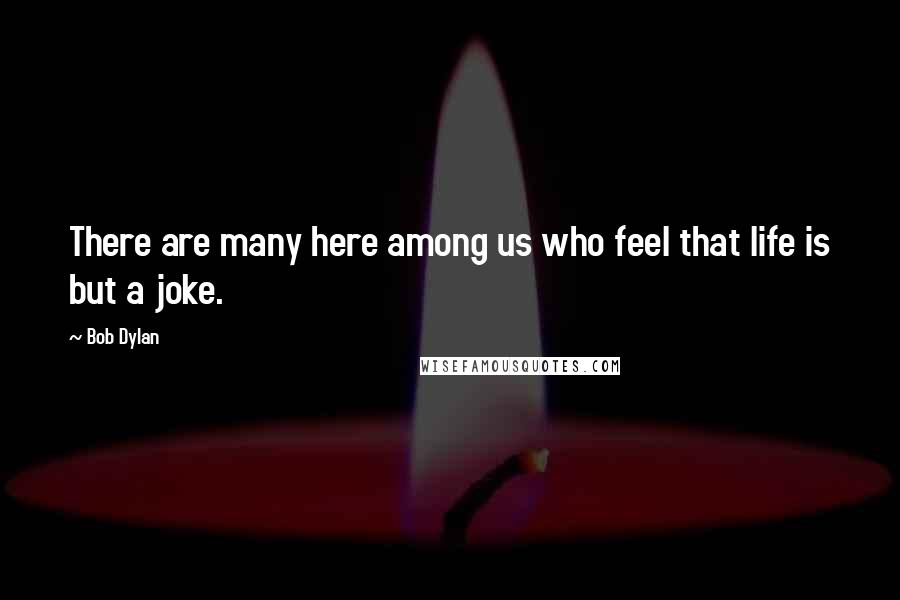 Bob Dylan Quotes: There are many here among us who feel that life is but a joke.