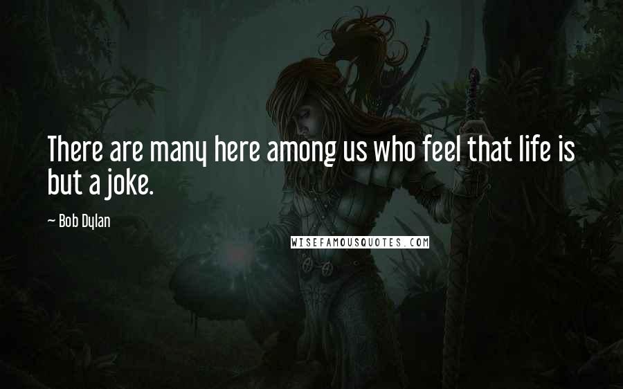 Bob Dylan Quotes: There are many here among us who feel that life is but a joke.