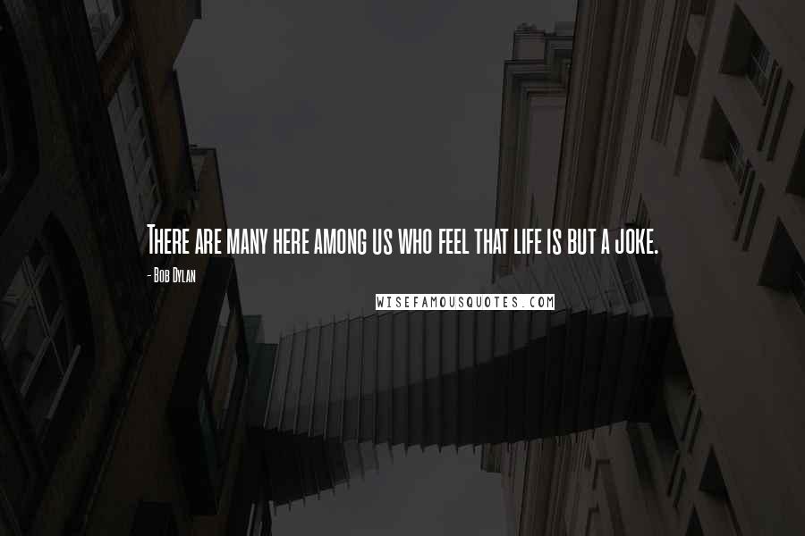 Bob Dylan Quotes: There are many here among us who feel that life is but a joke.