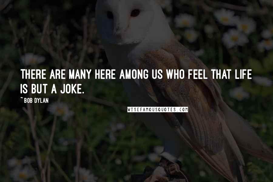 Bob Dylan Quotes: There are many here among us who feel that life is but a joke.