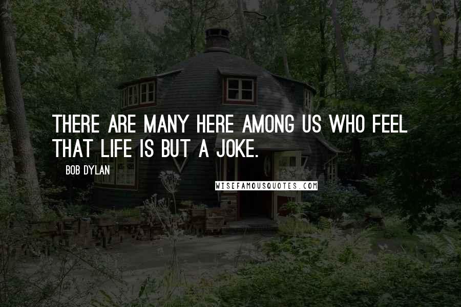 Bob Dylan Quotes: There are many here among us who feel that life is but a joke.