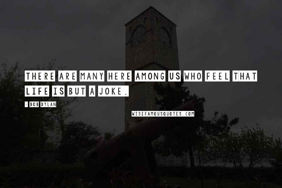 Bob Dylan Quotes: There are many here among us who feel that life is but a joke.
