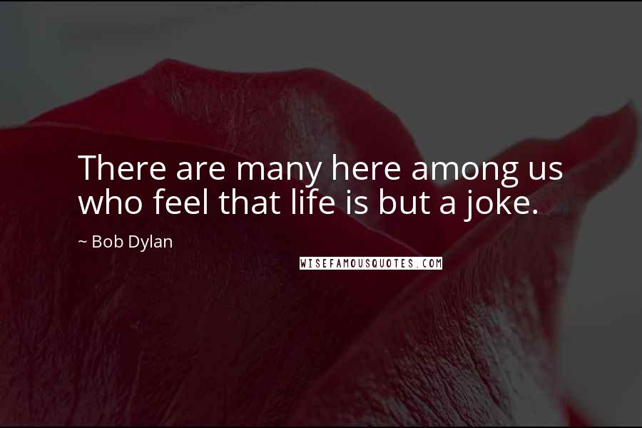 Bob Dylan Quotes: There are many here among us who feel that life is but a joke.