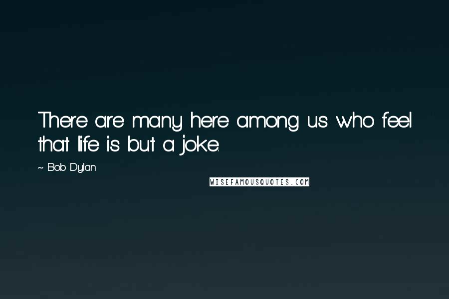 Bob Dylan Quotes: There are many here among us who feel that life is but a joke.