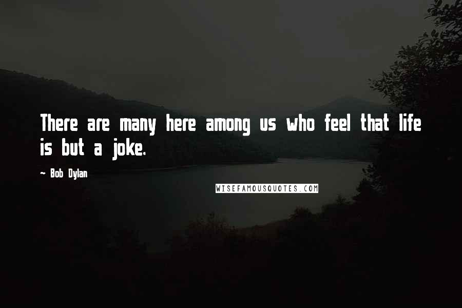 Bob Dylan Quotes: There are many here among us who feel that life is but a joke.