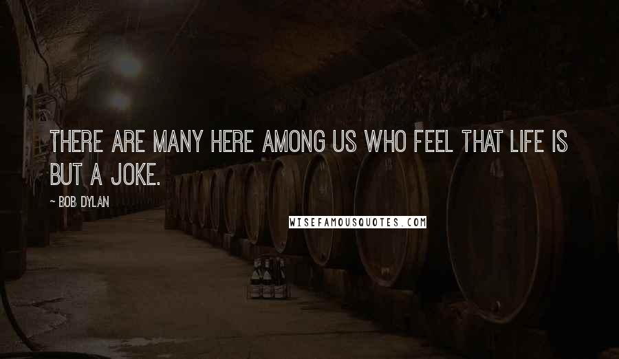 Bob Dylan Quotes: There are many here among us who feel that life is but a joke.