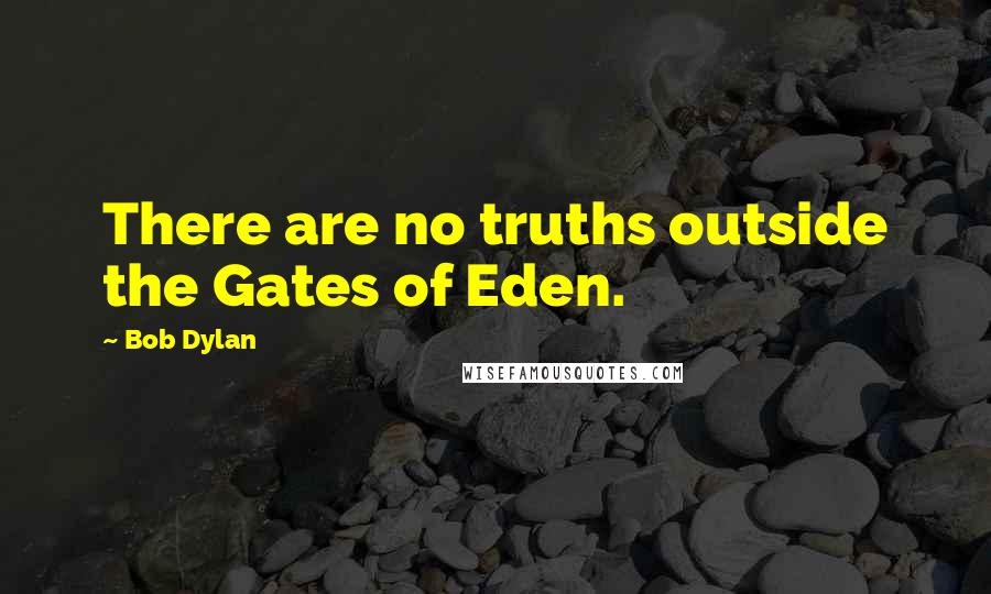 Bob Dylan Quotes: There are no truths outside the Gates of Eden.