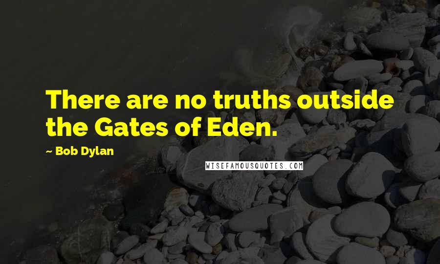 Bob Dylan Quotes: There are no truths outside the Gates of Eden.