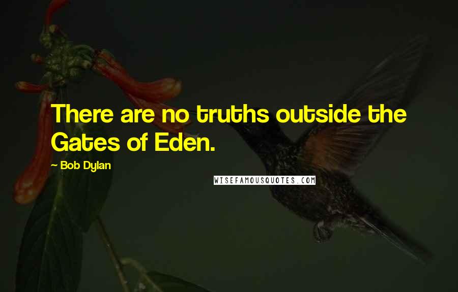 Bob Dylan Quotes: There are no truths outside the Gates of Eden.