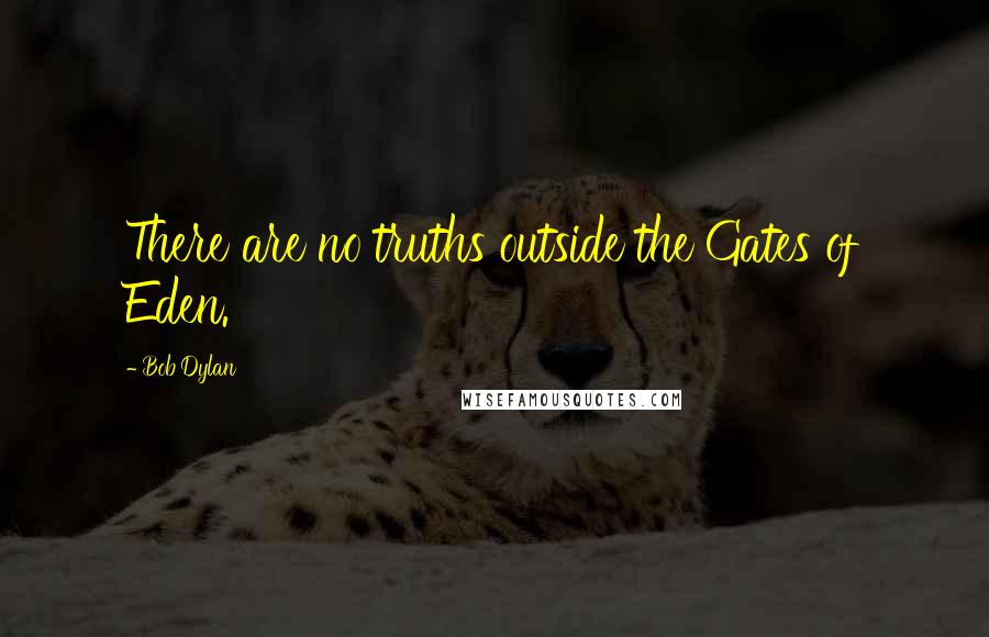 Bob Dylan Quotes: There are no truths outside the Gates of Eden.