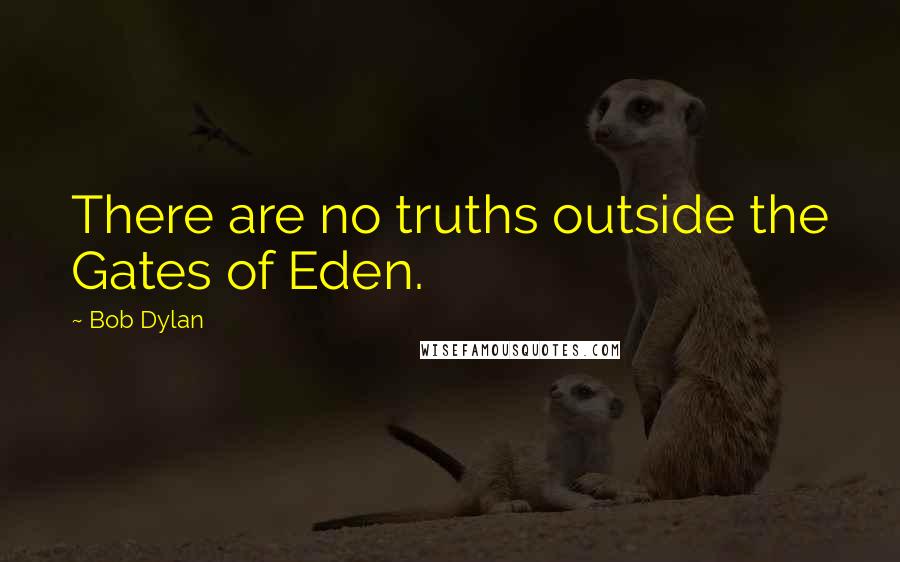 Bob Dylan Quotes: There are no truths outside the Gates of Eden.