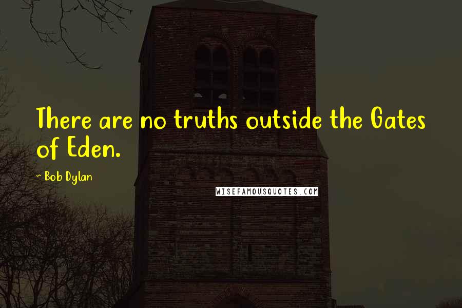Bob Dylan Quotes: There are no truths outside the Gates of Eden.