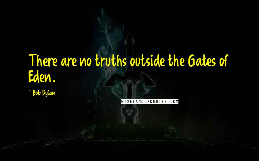 Bob Dylan Quotes: There are no truths outside the Gates of Eden.