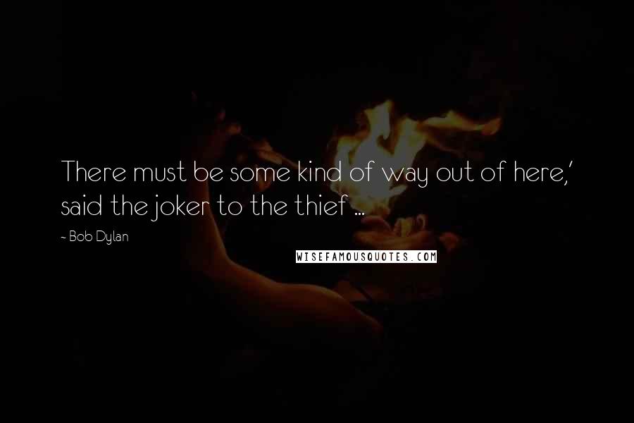 Bob Dylan Quotes: There must be some kind of way out of here,' said the joker to the thief ...