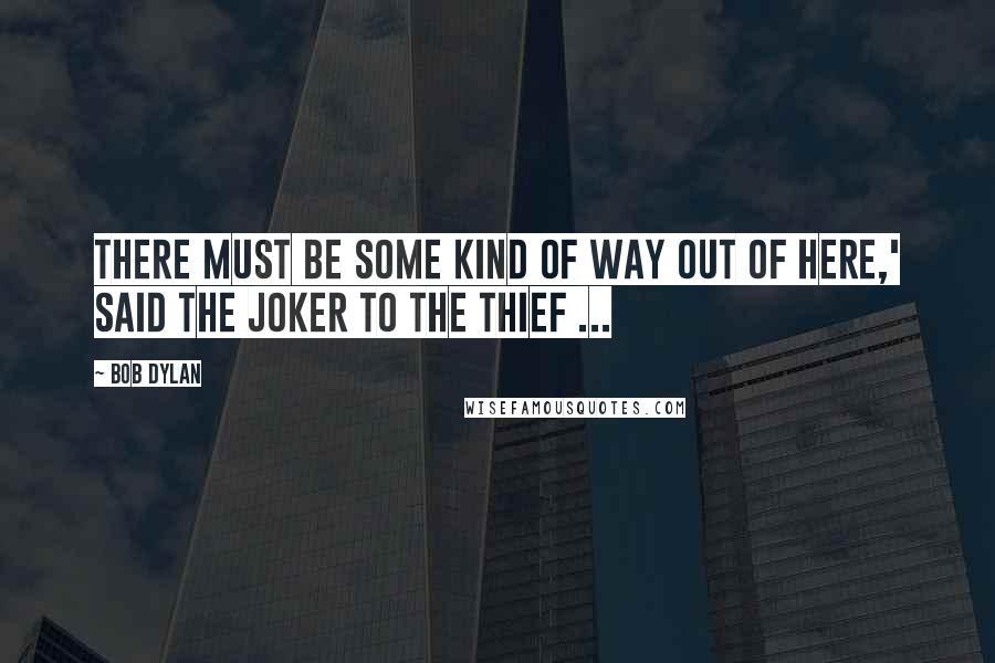 Bob Dylan Quotes: There must be some kind of way out of here,' said the joker to the thief ...