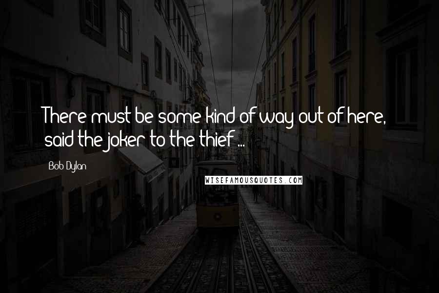 Bob Dylan Quotes: There must be some kind of way out of here,' said the joker to the thief ...