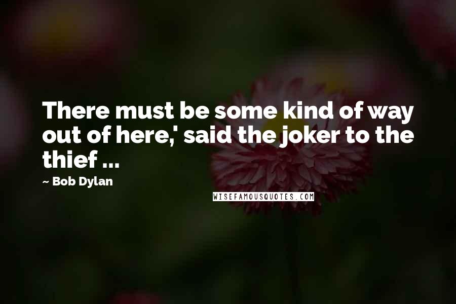 Bob Dylan Quotes: There must be some kind of way out of here,' said the joker to the thief ...