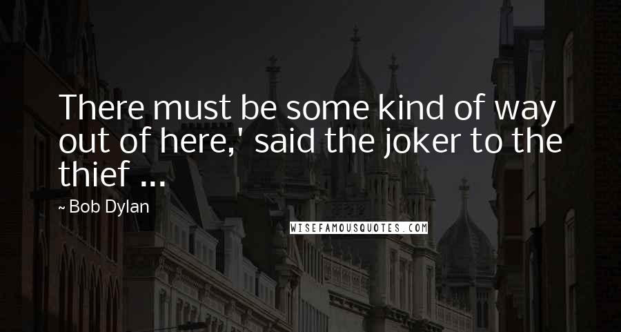 Bob Dylan Quotes: There must be some kind of way out of here,' said the joker to the thief ...