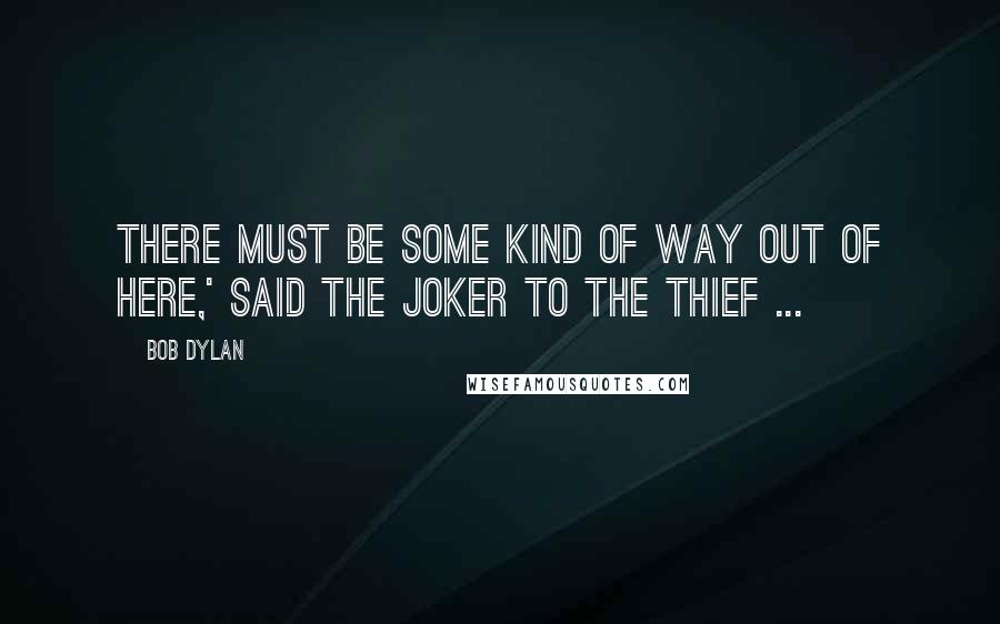 Bob Dylan Quotes: There must be some kind of way out of here,' said the joker to the thief ...