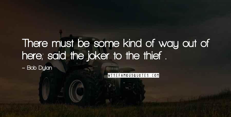 Bob Dylan Quotes: There must be some kind of way out of here,' said the joker to the thief ...