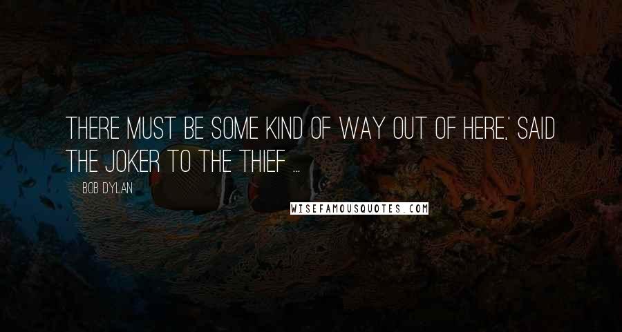 Bob Dylan Quotes: There must be some kind of way out of here,' said the joker to the thief ...