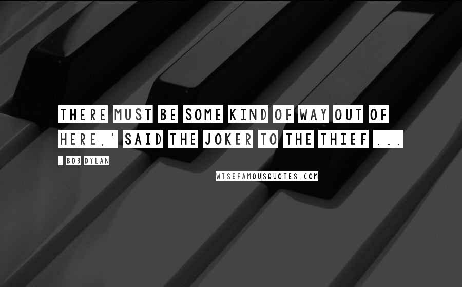 Bob Dylan Quotes: There must be some kind of way out of here,' said the joker to the thief ...