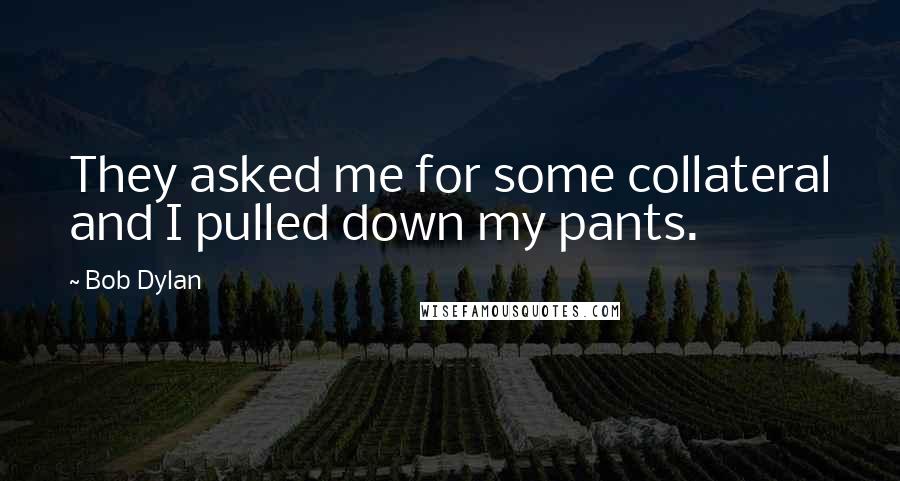 Bob Dylan Quotes: They asked me for some collateral and I pulled down my pants.