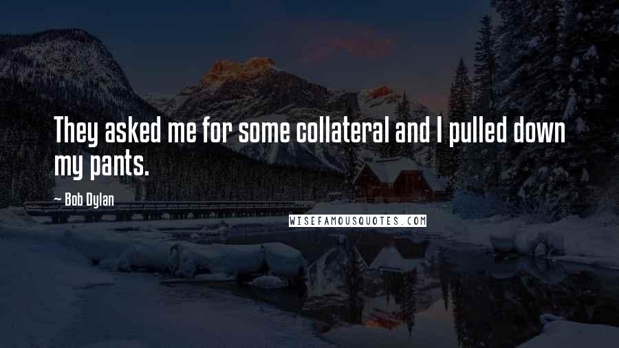 Bob Dylan Quotes: They asked me for some collateral and I pulled down my pants.