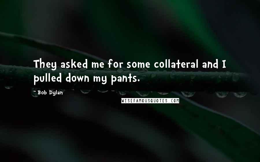 Bob Dylan Quotes: They asked me for some collateral and I pulled down my pants.