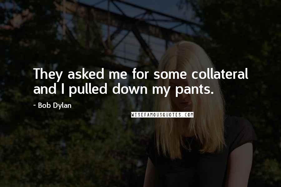 Bob Dylan Quotes: They asked me for some collateral and I pulled down my pants.