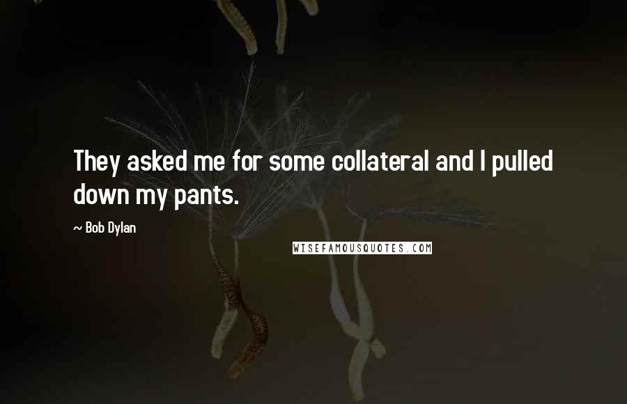 Bob Dylan Quotes: They asked me for some collateral and I pulled down my pants.