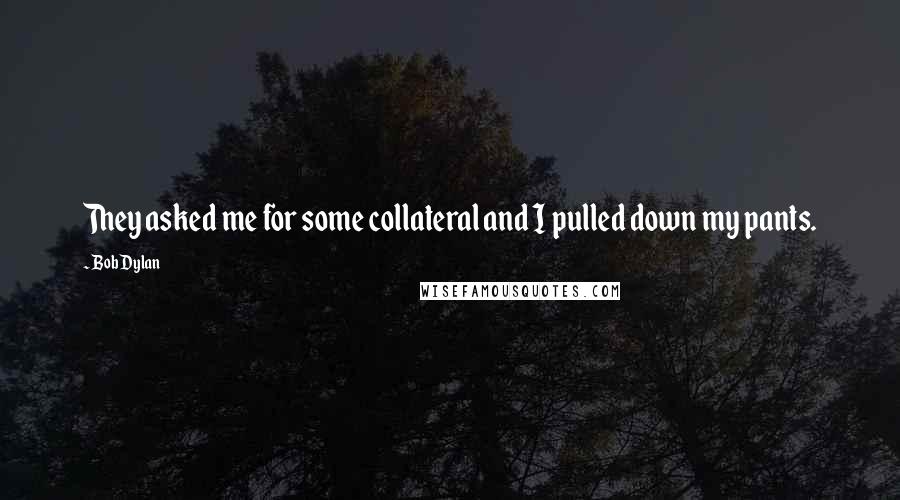 Bob Dylan Quotes: They asked me for some collateral and I pulled down my pants.