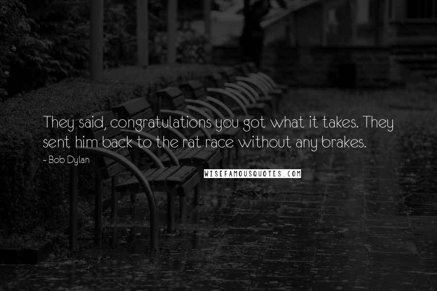 Bob Dylan Quotes: They said, congratulations you got what it takes. They sent him back to the rat race without any brakes.