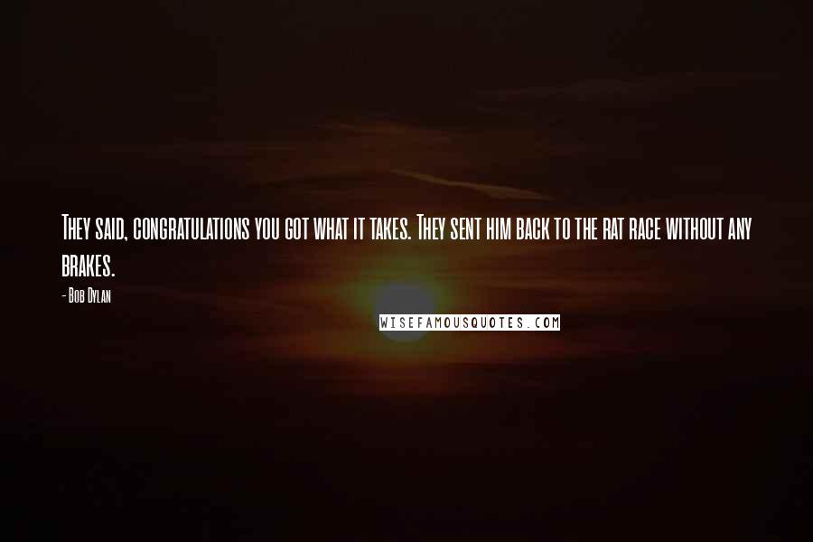 Bob Dylan Quotes: They said, congratulations you got what it takes. They sent him back to the rat race without any brakes.